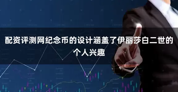 配资评测网纪念币的设计涵盖了伊丽莎白二世的个人兴趣