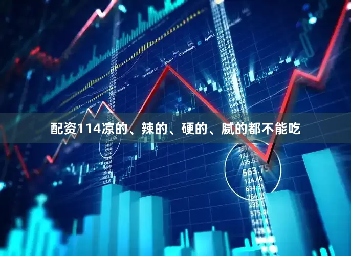 配资114凉的、辣的、硬的、腻的都不能吃