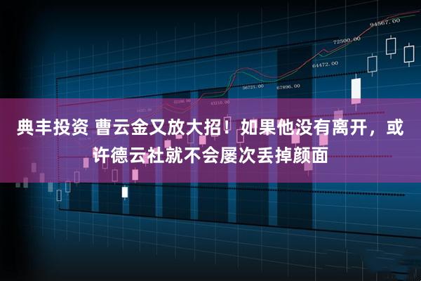 典丰投资 曹云金又放大招！如果他没有离开，或许德云社就不会屡次丢掉颜面