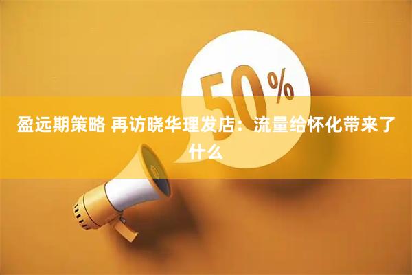 盈远期策略 再访晓华理发店：流量给怀化带来了什么