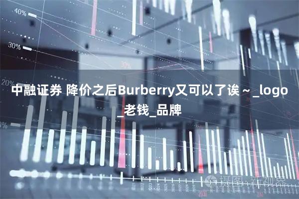 中融证券 降价之后Burberry又可以了诶～_logo_老钱_品牌