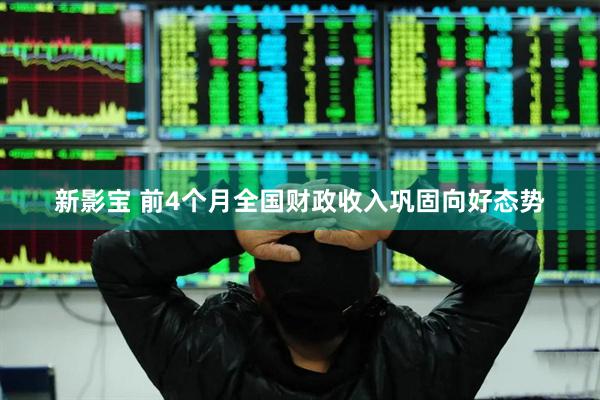 新影宝 前4个月全国财政收入巩固向好态势