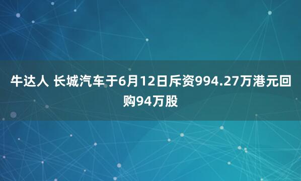 牛达人 长城汽车于6月12日斥资994.27万港元回购94万股